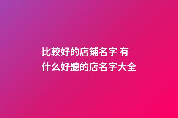 比較好的店鋪名字 有什么好聽的店名字大全